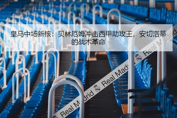 皇马中场新核：贝林厄姆冲击西甲助攻王，安切洛蒂的战术革命