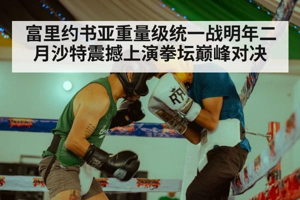 富里约书亚重量级统一战明年二月沙特震撼上演拳坛巅峰对决