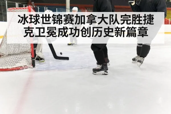 冰球世锦赛加拿大队完胜捷克卫冕成功创历史新篇章