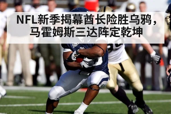 NFL新季揭幕酋长险胜乌鸦，马霍姆斯三达阵定乾坤