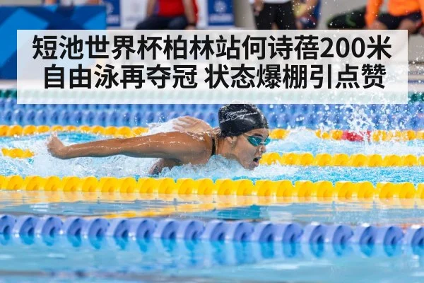 短池世界杯柏林站何诗蓓200米自由泳再夺冠 状态爆棚引点赞