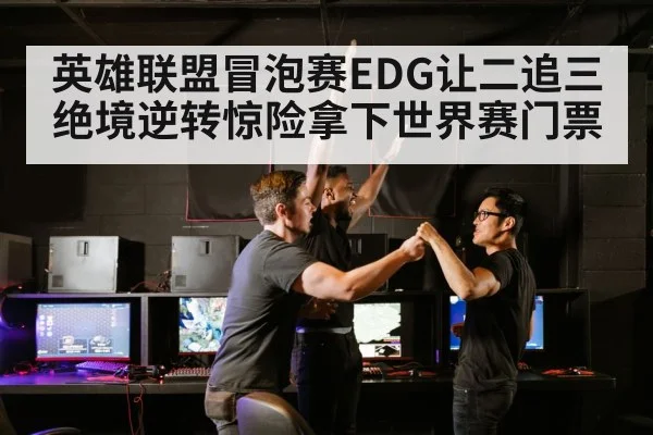 英雄联盟冒泡赛EDG让二追三绝境逆转惊险拿下世界赛门票